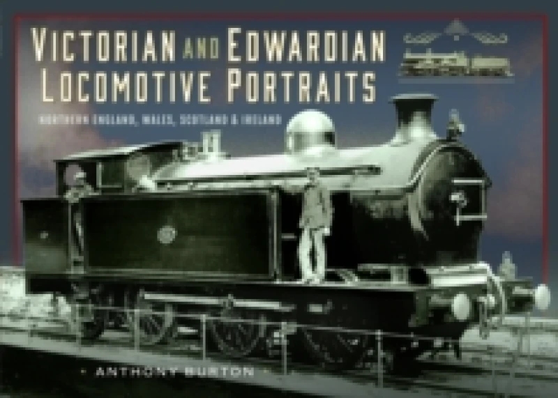 Image of Victorian and Edwardian Locomotive Portraits. Northern England, Wales, Scotland and Ireland. Hardback. By Anthony Burton Books