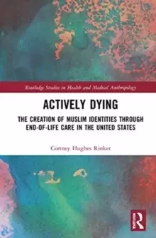 Image of Actively Dying : The Creation of Muslim Identities through End-of-Life Care in the United States