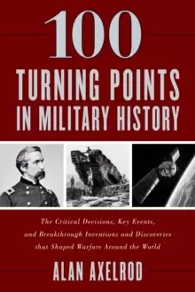 Image of 100 Turning Points in Military History : The Critical Decisions, Key Events, and Breakthrough Inventions and Discoveries That Shaped Warfare Around th