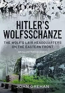 Image of Hitler's Wolfsschanze : The Wolf's Lair Headquarters on the Eastern Front - An Illustrated Guide