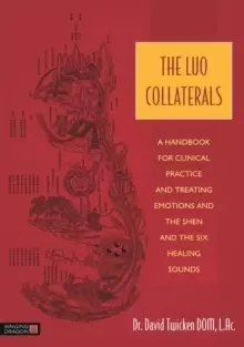 Image of The Luo Collaterals : A Handbook for Clinical Practice and Treating Emotions and the Shen and the Six Healing Sounds