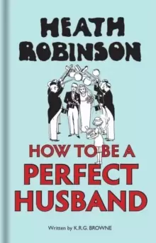 Image of Heath Robinson: How to be a Perfect Husband