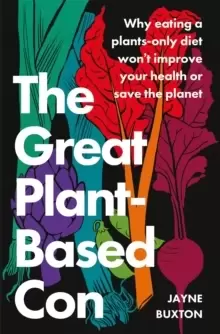 Image of The Great Plant-Based Con : Why eating a plants-only diet won't improve your health or save the planet