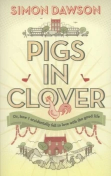 Image of Pigs in Clover or How I Accidently Fell in Love with the Good Life by Simon Dawson Paperback