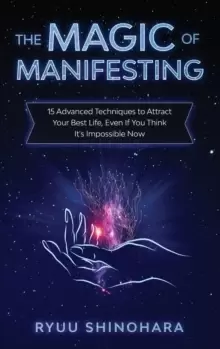 Image of The Magic of Manifesting : 15 Advanced Techniques to Attract Your Best Life, Even If You Think It's Impossible Now