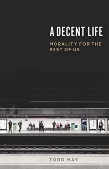 Image of A Decent Life : Morality for the Rest of Us