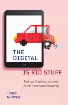Image of The Digital Is Kid Stuff : Making Creative Laborers for a Precarious Economy