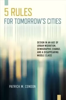 Image of Five Rules for Tomorrow's Cities : Design in an Age of Urban Migration, Demographic Change, and a Disappearing Middle Class