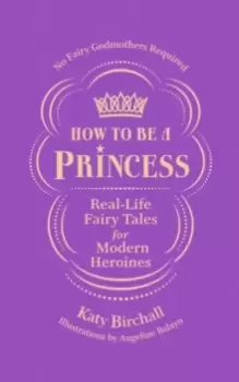 Image of How to be a Princess : Real-Life Fairy Tales for Modern Heroines - No Fairy Godmothers Required