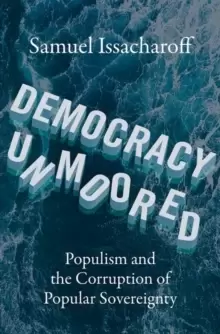 Image of Democracy Unmoored : Populism and the Corruption of Popular Sovereignty