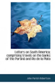 Image of Letters on South America Comprising Travels on the Banks of the Parana and by John Parish Robertson Hardback