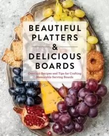 Image of Beautiful Platters & Delicious Boards : Over 150 Recipes and Tips for Crafting Memorable Charcuterie Serving Boards