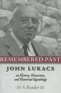 Image of remembered past john lukacs on history historians and historical knowledg