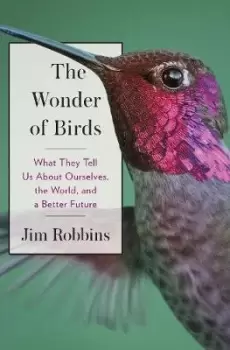 Image of The Wonder of Birds: What They Tell Us About Ourselves, by Jim Robbins