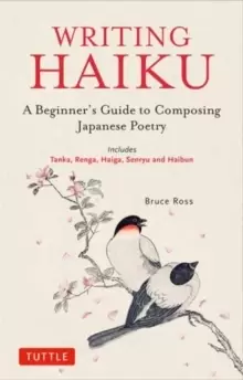 Image of Writing Haiku : A Beginner's Guide to Composing Japanese Poetry - Includes Tanka, Renga, Haiga, Senryu and Haibun
