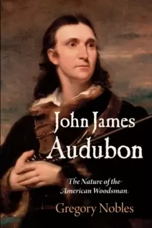 Image of John James Audubon : The Nature of the American Woodsman