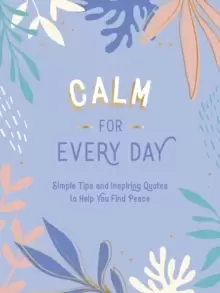 Image of Calm for Every Day : Simple Tips and Inspiring Quotes to Help You Find Peace
