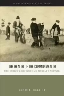 Image of The Health of the Commonwealth : A Brief History of Medicine, Public Health, and Disease in Pennsylvania