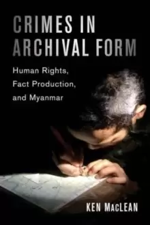 Image of Crimes in Archival Form : Human Rights, Fact Production, and Myanmar
