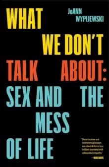 Image of What We Don't Talk About : Sex and the Mess of Life