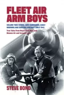 Image of Fleet Air Arm Boys : Volume Two: Strike, Anti-Submarine, Early Warning and Support Aircraft since 1945 True Tales from Royal Navy Men and Women Air an