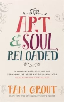 Image of Art & Soul, Reloaded : A Yearlong Apprenticeship for Summoning the Muses and Reclaiming Your Bold, Audacious Creative Side