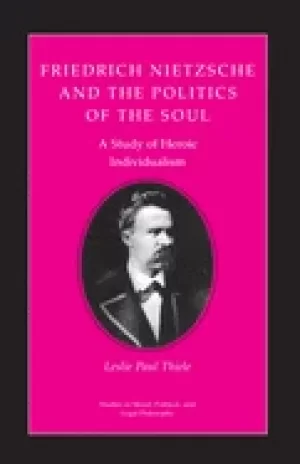 Image of friedrich nietzsche and the politics of the soul a study of heroic individu
