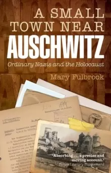 Image of A Small Town Near Auschwitz : Ordinary Nazis and the Holocaust