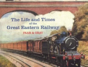 Image of The Life and Times of the Great Eastern Railway 1839-1922 by H. W Paar and Adrian Gray Book