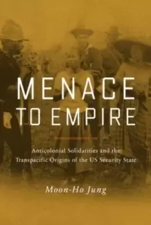 Image of Menace to Empire : Anticolonial Solidarities and the Transpacific Origins of the US Security State
