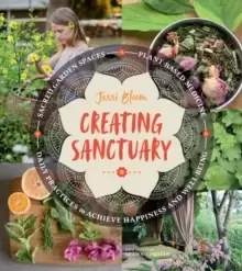 Image of Creating Sanctuary: Sacred Garden Spaces, Plant-Based Medicine and Daily Practices to Achieve Happiness and Well-Being