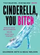 Image of cinderella you bitch rescue your relationships from the fairy tale fantasy