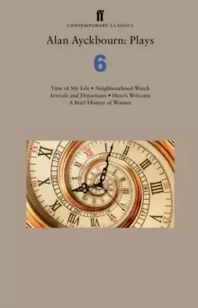 Image of Alan Ayckbourn: Plays 6 : Time of My Life; Neighbourhood Watch; Arrivals and Departures; Hero's Welcome; A Brief History of Women