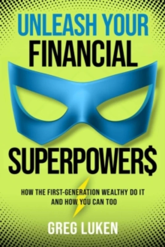 Image of Unleash Your Financial Superpowers : How the First-Generation Wealthy Do It and How You Can Too Hardback