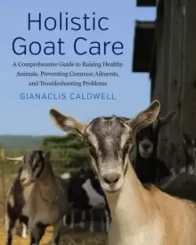 Image of Holistic Goat Care : A Comprehensive Guide to Raising Healthy Animals, Preventing Common Ailments, and Troubleshooting Problems