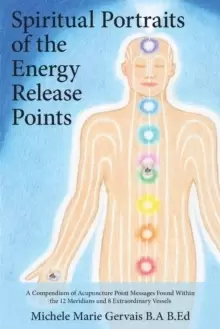 Image of Spiritual Portraits of the Energy Release Points : A Compendium of Acupuncture Point Messages Found Within the 12 Meridians and 8 Extraordinary Vessel