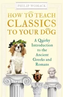 Image of How to Teach Classics to Your Dog : A Quirky Introduction to the Ancient Greeks and Romans