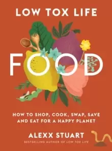 Image of Low Tox Life Food : How to shop, cook, swap, save and eat for a happy planet