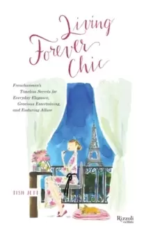 Image of Living Forever Chic : Frenchwomens Timeless Secrets for Elegant Entertaining, Gracious Homemaking, and Impeccable Style