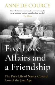 Image of Five Love Affairs and a Friendship : The Paris Life of Nancy Cunard, Icon of the Jazz Age