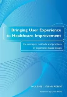 Image of Bringing User Experience to Healthcare Improvement : The Concepts, Methods and Practices of Experience-Based Design