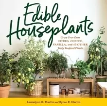Image of Edible Houseplants : Grow Your Own Citrus, Coffee, Vanilla, and 43 Other Tasty Tropical Plants