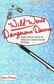 Image of Wild Words / Dangerous Desires : High School Girls and Feminist Avant-Garde Writing