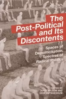 Image of The Post-Political and Its Discontents : Spaces of Depoliticisation, Spectres of Radical Politics