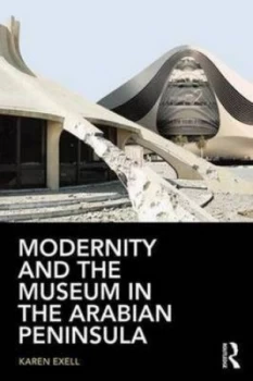 Image of Modernity and the Museum in the Arabian Peninsula by Karen Exell Book