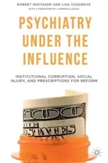 Image of Psychiatry Under the Influence : Institutional Corruption, Social Injury, and Prescriptions for Reform