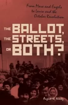 Image of The Ballot, the Streets-or Both : From Marx and Engels to Lenin and the October Revolution