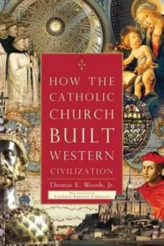 Image of How the Catholic Church Built Western Civilization by Thomas E. Woods