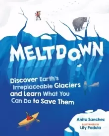 Image of Meltdown : Discover Earth's Irreplaceable Glaciers and Learn What You Can Do to Save Them