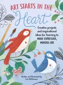 Image of Art Starts in the Heart : Creative projects and inspirational ideas for learning to make expressive, mindful art